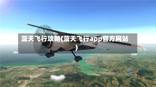 蓝天飞行攻略(蓝天飞行app官方网站)-第1张图片