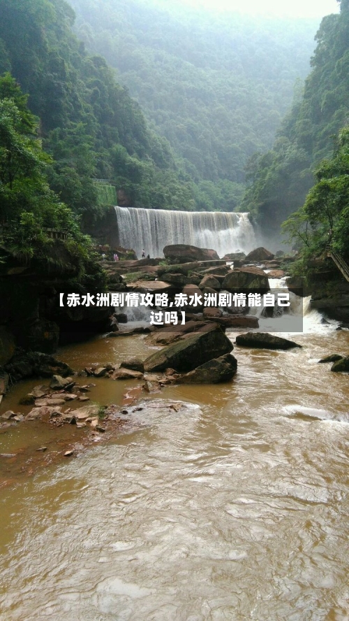 【赤水洲剧情攻略,赤水洲剧情能自己过吗】-第1张图片