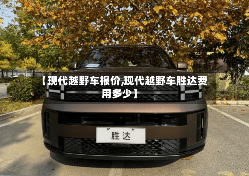 【现代越野车报价,现代越野车胜达费用多少】-第1张图片