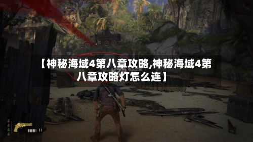 【神秘海域4第八章攻略,神秘海域4第八章攻略灯怎么连】-第1张图片