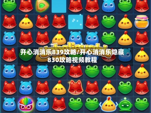 开心消消乐839攻略/开心消消乐隐藏830攻略视频教程-第1张图片