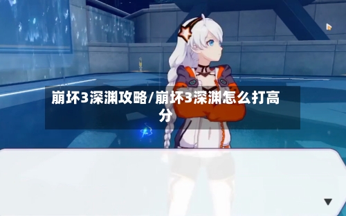 崩坏3深渊攻略/崩坏3深渊怎么打高分-第1张图片