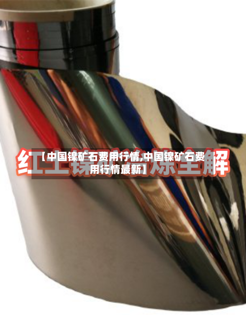 【中国镍矿石费用行情,中国镍矿石费用行情最新】-第1张图片