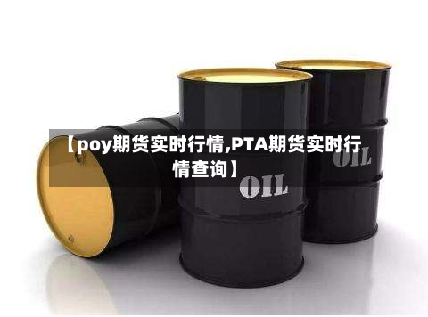 【poy期货实时行情,PTA期货实时行情查询】-第1张图片
