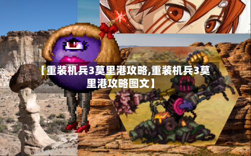 【重装机兵3莫里港攻略,重装机兵3莫里港攻略图文】