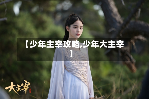 【少年主宰攻略,少年大主宰】-第2张图片