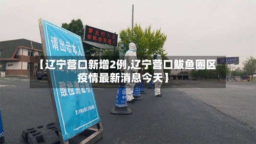 【辽宁营口新增2例,辽宁营口鲅鱼圈区疫情最新消息今天】-第2张图片