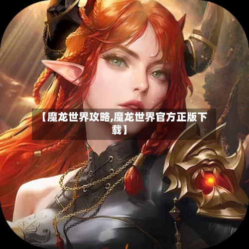 【魔龙世界攻略,魔龙世界官方正版下载】-第1张图片
