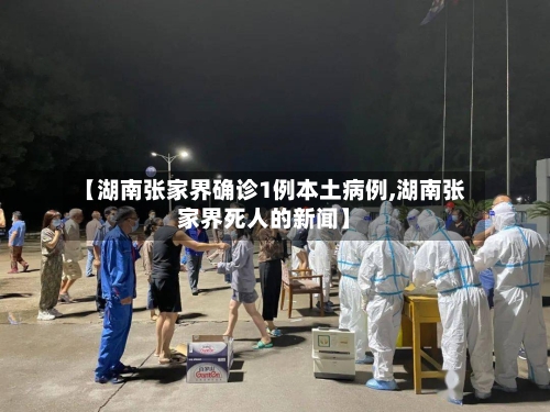 【湖南张家界确诊1例本土病例,湖南张家界死人的新闻】-第1张图片