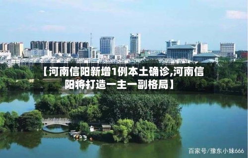 【河南信阳新增1例本土确诊,河南信阳将打造一主一副格局】-第1张图片