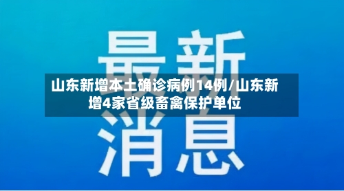 山东新增本土确诊病例14例/山东新增4家省级畜禽保护单位-第2张图片