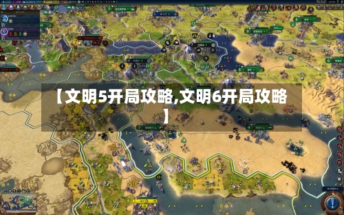 【文明5开局攻略,文明6开局攻略】-第1张图片
