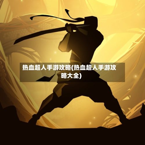 热血超人手游攻略(热血超人手游攻略大全)-第1张图片