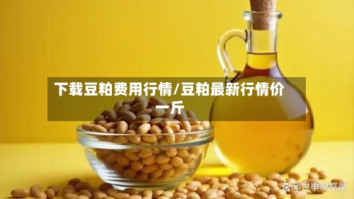 下载豆粕费用行情/豆粕最新行情价一斤-第1张图片