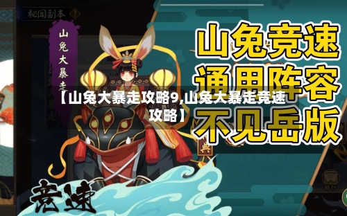 【山兔大暴走攻略9,山兔大暴走竞速攻略】-第1张图片