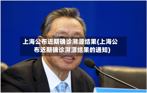 上海公布近期确诊溯源结果(上海公布近期确诊溯源结果的通知)-第1张图片
