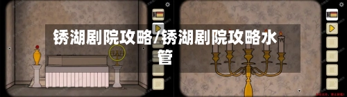 锈湖剧院攻略/锈湖剧院攻略水管-第2张图片