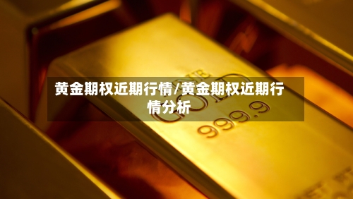 黄金期权近期行情/黄金期权近期行情分析-第3张图片