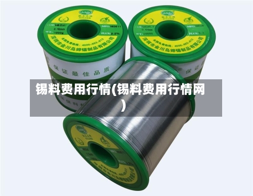 锡料费用行情(锡料费用行情网)-第1张图片