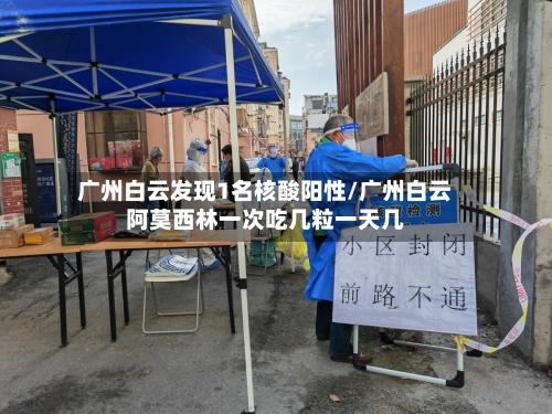 广州白云发现1名核酸阳性/广州白云阿莫西林一次吃几粒一天几-第2张图片