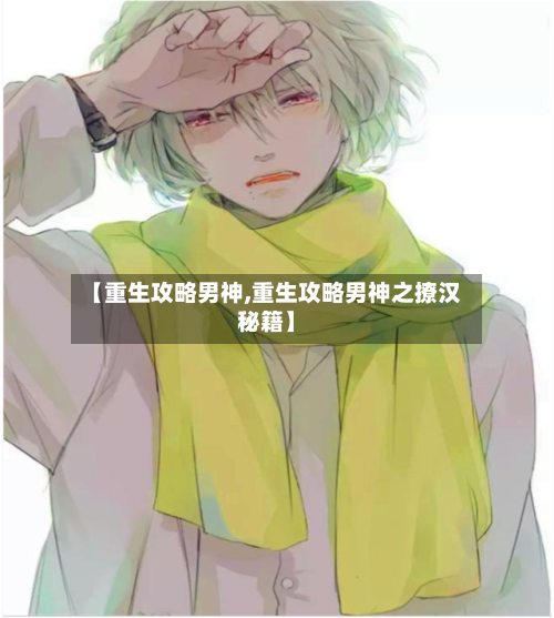 【重生攻略男神,重生攻略男神之撩汉秘籍】-第2张图片