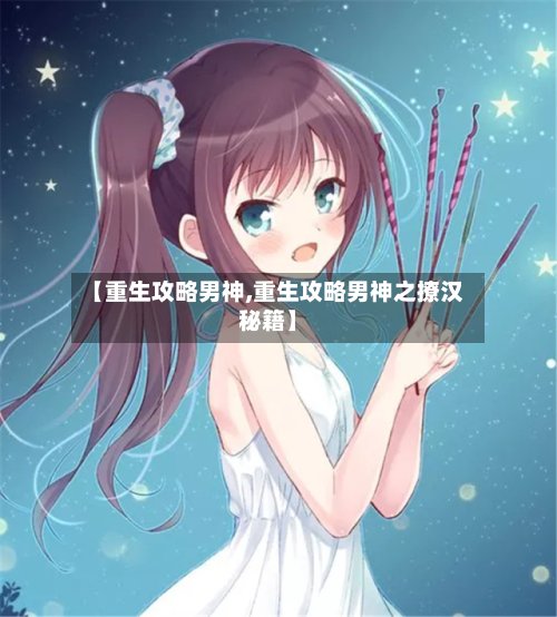 【重生攻略男神,重生攻略男神之撩汉秘籍】-第1张图片
