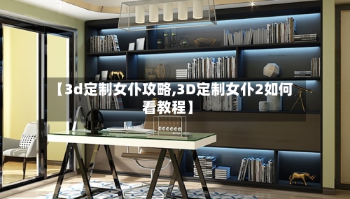 【3d定制女仆攻略,3D定制女仆2如何看教程】-第1张图片