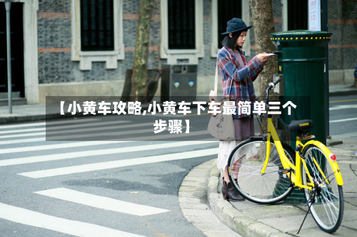 【小黄车攻略,小黄车下车最简单三个步骤】-第1张图片