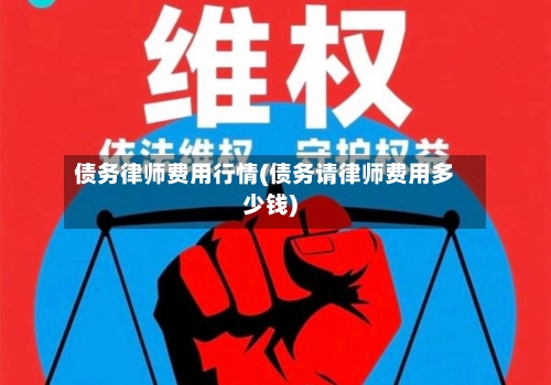债务律师费用行情(债务请律师费用多少钱)-第1张图片
