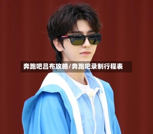 奔跑吧吕布攻略/奔跑吧录制行程表-第1张图片