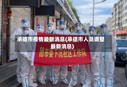 承德市疫情最新消息(承德市人员调整最新消息)-第1张图片