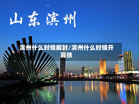 滨州什么时候解封/滨州什么时候开高铁-第1张图片