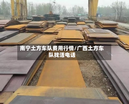 南宁土方车队费用行情/广西土方车队找活电话-第1张图片