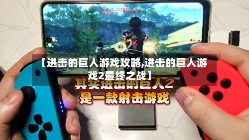 【进击的巨人游戏攻略,进击的巨人游戏2最终之战】-第1张图片