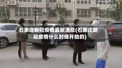 石家庄新冠疫情最新消息(石家庄新冠疫情什么时候开始的)-第2张图片
