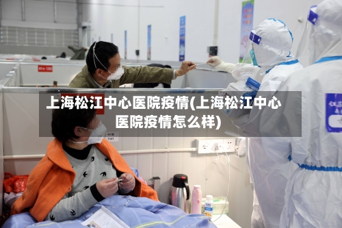 上海松江中心医院疫情(上海松江中心医院疫情怎么样)