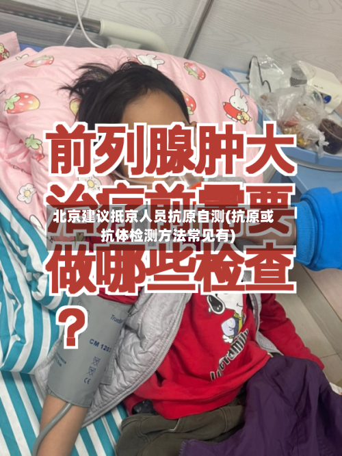 北京建议抵京人员抗原自测(抗原或抗体检测方法常见有)-第1张图片