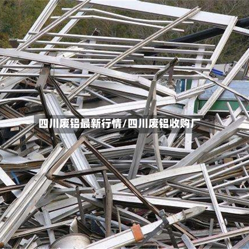 四川废铝最新行情/四川废铝收购厂-第2张图片