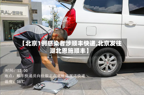 【北京1例感染者涉顺丰快递,北京发往湖北恩施顺丰】-第1张图片