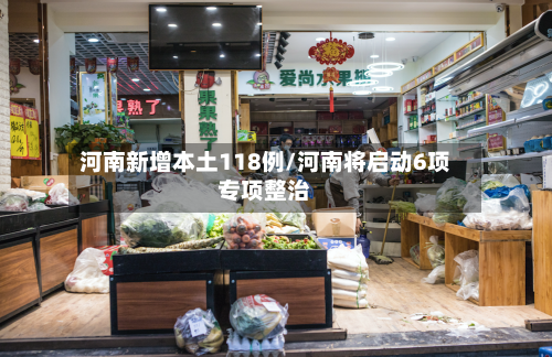 河南新增本土118例/河南将启动6项专项整治-第1张图片