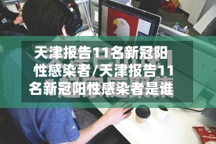 天津报告11名新冠阳性感染者/天津报告11名新冠阳性感染者是谁-第1张图片
