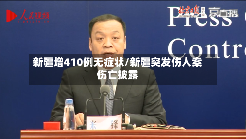 新疆增410例无症状/新疆突发伤人案伤亡披露