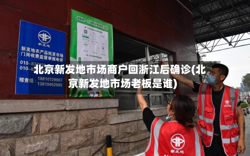 北京新发地市场商户回浙江后确诊(北京新发地市场老板是谁)-第3张图片
