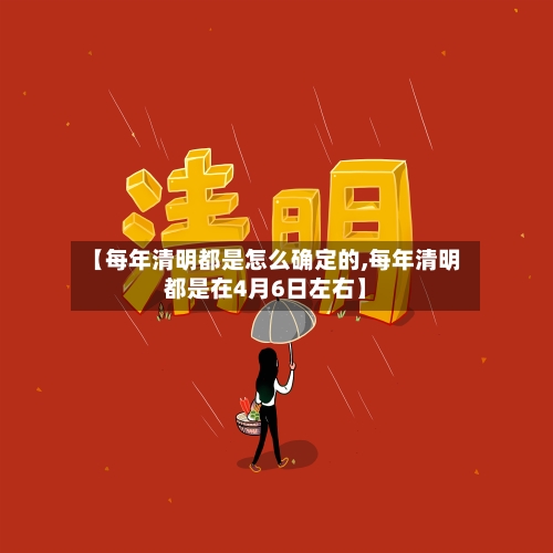 【每年清明都是怎么确定的,每年清明都是在4月6日左右】