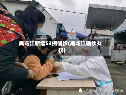 黑龙江新增53例确诊(黑龙江确诊女孩)-第1张图片