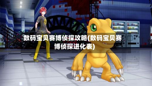 数码宝贝赛博侦探攻略(数码宝贝赛博侦探进化表)-第1张图片