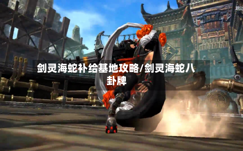 剑灵海蛇补给基地攻略/剑灵海蛇八卦牌-第3张图片
