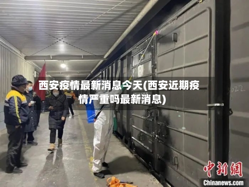 西安疫情最新消息今天(西安近期疫情严重吗最新消息)-第1张图片