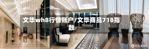 文华wh8行情账户/文华商品718指数-第2张图片