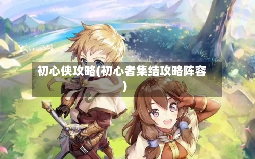 初心侠攻略(初心者集结攻略阵容)-第1张图片